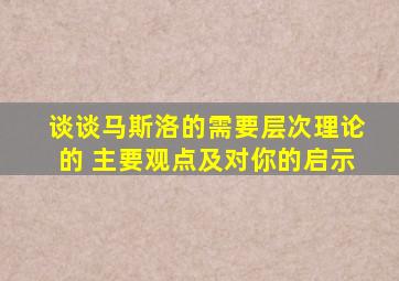 谈谈马斯洛的需要层次理论的 主要观点及对你的启示